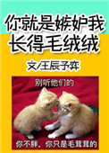 你就是嫉妒我长得毛绒绒作者:王辰予弈