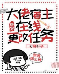 大佬宿主在线更改任务快穿 七彩叶子
